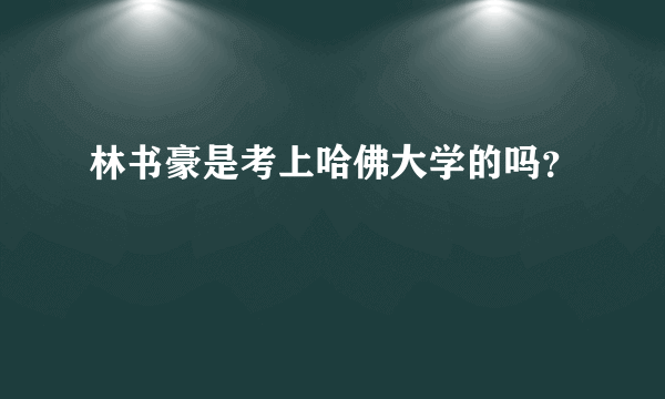 林书豪是考上哈佛大学的吗？