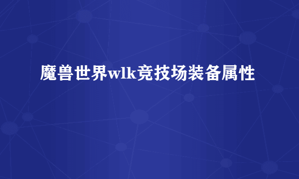 魔兽世界wlk竞技场装备属性