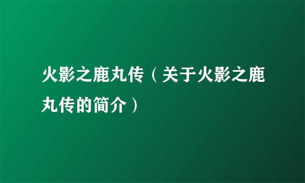 火影之鹿丸传（关于火影之鹿丸传的简介）