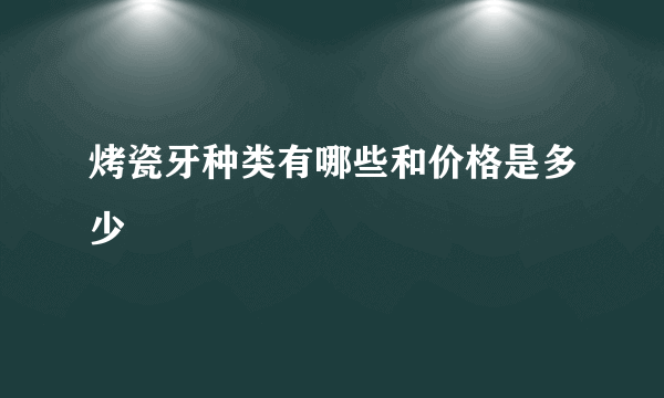 烤瓷牙种类有哪些和价格是多少