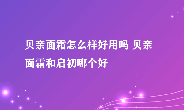 贝亲面霜怎么样好用吗 贝亲面霜和启初哪个好