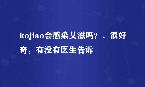 kojiao会感染艾滋吗？，很好奇，有没有医生告诉