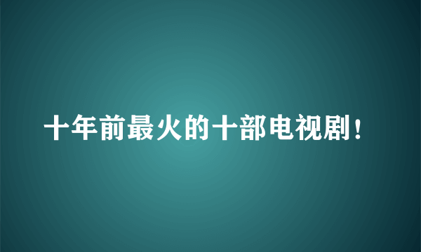 十年前最火的十部电视剧！