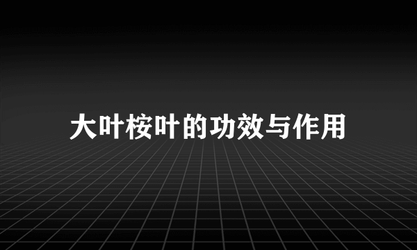 大叶桉叶的功效与作用