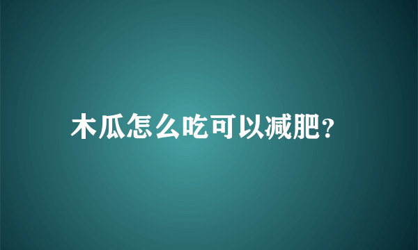 木瓜怎么吃可以减肥？