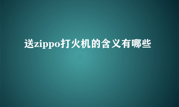 送zippo打火机的含义有哪些