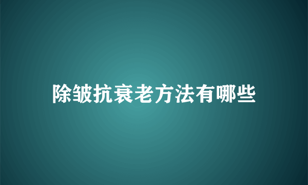 除皱抗衰老方法有哪些