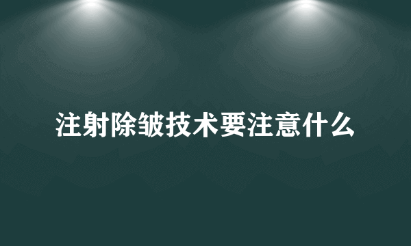 注射除皱技术要注意什么