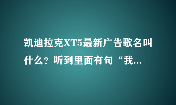 凯迪拉克XT5最新广告歌名叫什么？听到里面有句“我们不在乎，我们在梦里开着凯迪拉克”