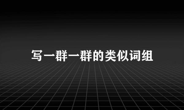 写一群一群的类似词组