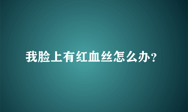 我脸上有红血丝怎么办？