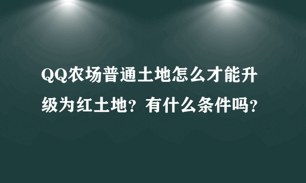 QQ农场普通土地怎么才能升级为红土地？有什么条件吗？