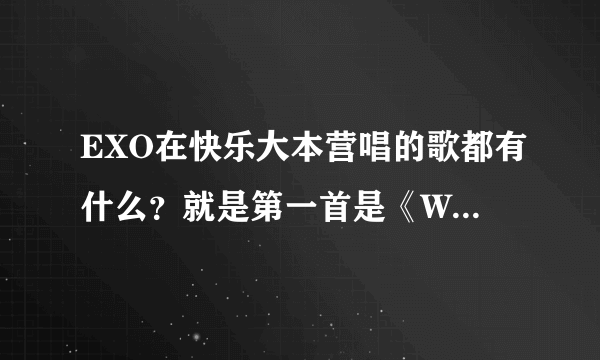 EXO在快乐大本营唱的歌都有什么？就是第一首是《Wolf》的那期. 求解！！！