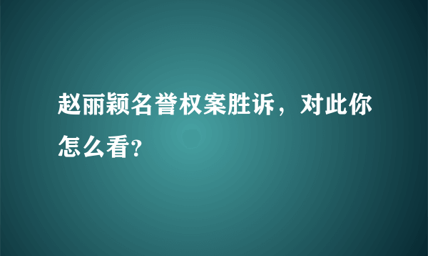 赵丽颖名誉权案胜诉，对此你怎么看？