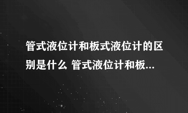 管式液位计和板式液位计的区别是什么 管式液位计和板式液位计哪个好