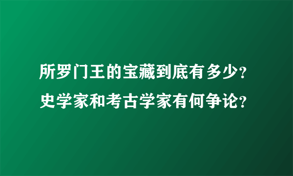 所罗门王的宝藏到底有多少？史学家和考古学家有何争论？