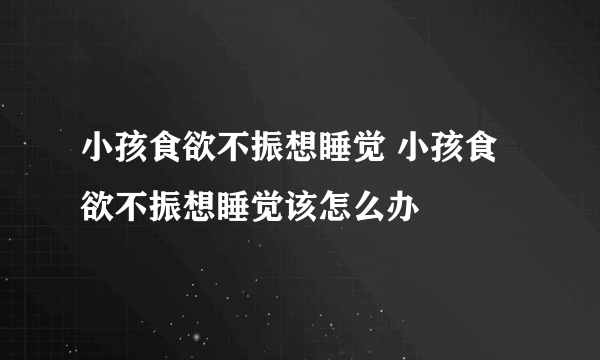 小孩食欲不振想睡觉 小孩食欲不振想睡觉该怎么办