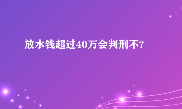 放水钱超过40万会判刑不?