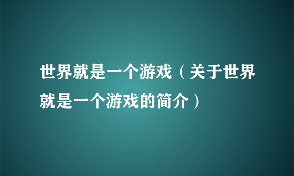 世界就是一个游戏（关于世界就是一个游戏的简介）