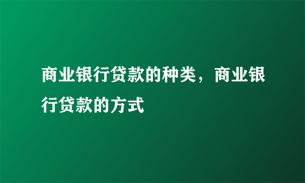 商业银行贷款的种类，商业银行贷款的方式