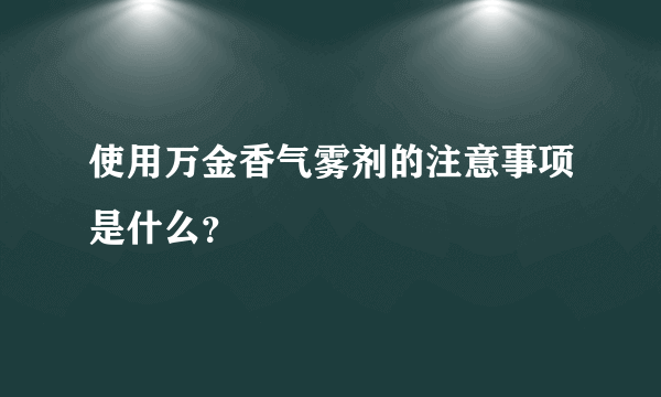 使用万金香气雾剂的注意事项是什么？