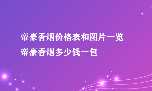 帝豪香烟价格表和图片一览 帝豪香烟多少钱一包