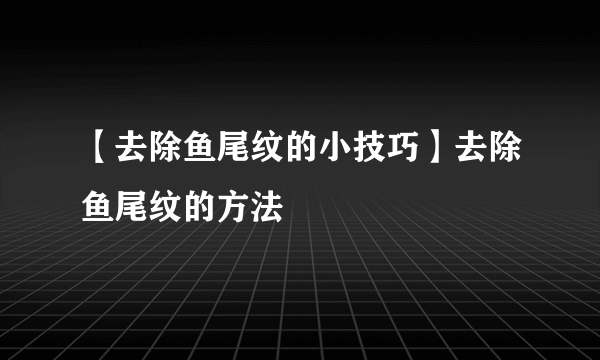 【去除鱼尾纹的小技巧】去除鱼尾纹的方法