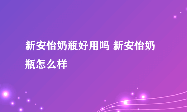 新安怡奶瓶好用吗 新安怡奶瓶怎么样