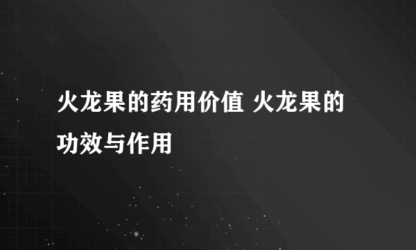 火龙果的药用价值 火龙果的功效与作用