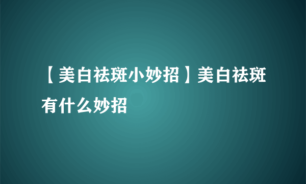 【美白祛斑小妙招】美白祛斑有什么妙招