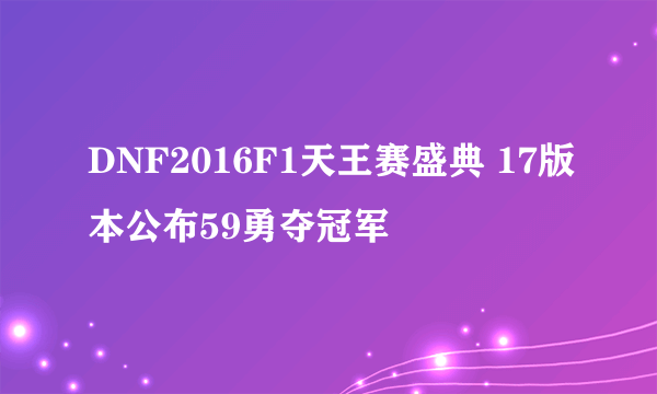 DNF2016F1天王赛盛典 17版本公布59勇夺冠军