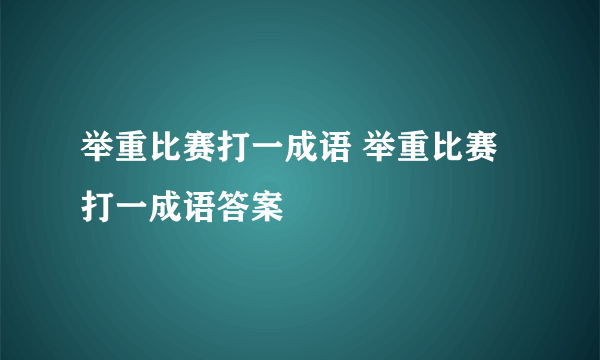 举重比赛打一成语 举重比赛打一成语答案