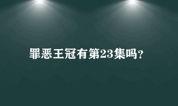 罪恶王冠有第23集吗？