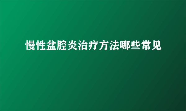 慢性盆腔炎治疗方法哪些常见