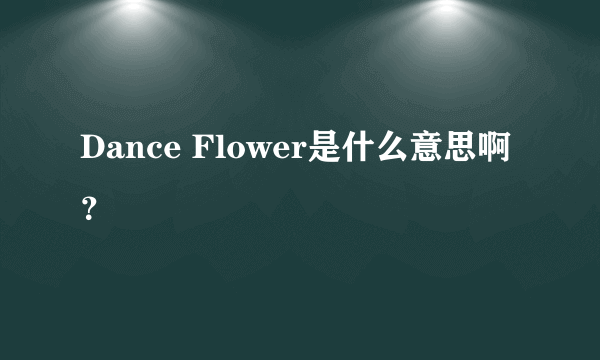 Dance Flower是什么意思啊？