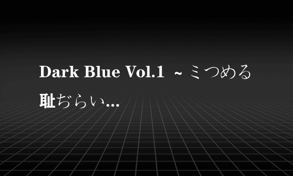 Dark Blue Vol.1 ～ミつめる耻ぢらい～！第二集