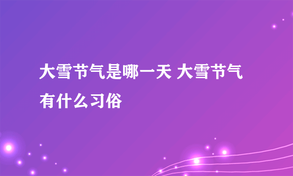 大雪节气是哪一天 大雪节气有什么习俗