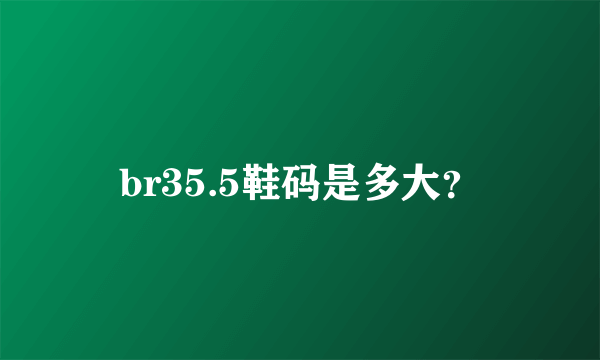 br35.5鞋码是多大？