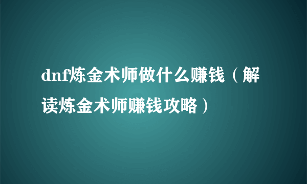 dnf炼金术师做什么赚钱（解读炼金术师赚钱攻略）