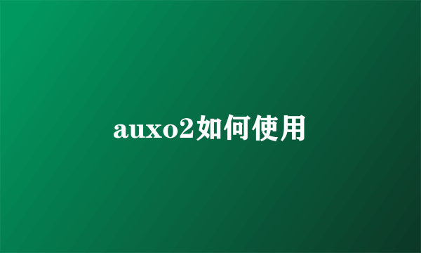 auxo2如何使用