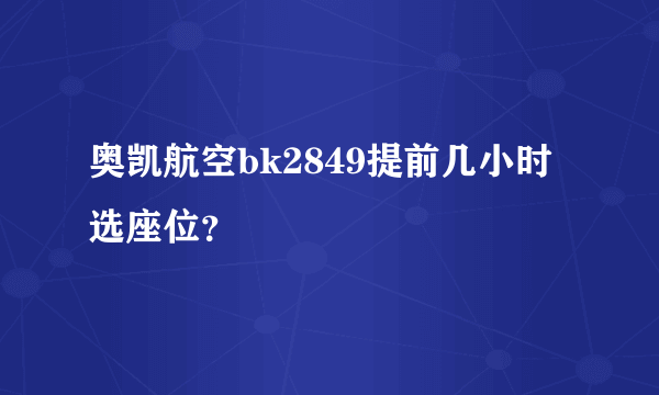 奥凯航空bk2849提前几小时选座位？