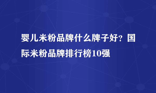 婴儿米粉品牌什么牌子好？国际米粉品牌排行榜10强