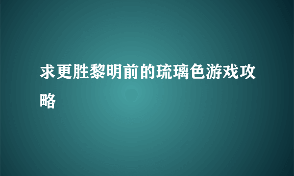 求更胜黎明前的琉璃色游戏攻略