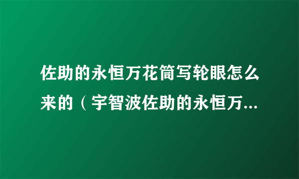 佐助的永恒万花筒写轮眼怎么来的（宇智波佐助的永恒万花筒写轮眼会有什么能力？）