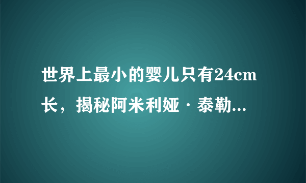 世界上最小的婴儿只有24cm长，揭秘阿米利娅·泰勒现状怎样-飞外网