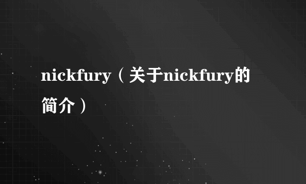 nickfury（关于nickfury的简介）