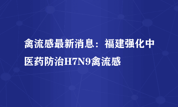 禽流感最新消息：福建强化中医药防治H7N9禽流感