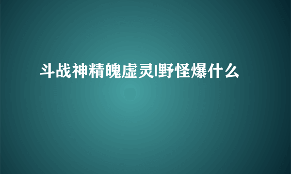 斗战神精魄虚灵|野怪爆什么