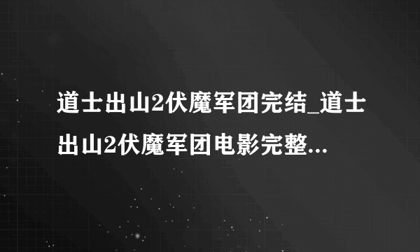 道士出山2伏魔军团完结_道士出山2伏魔军团电影完整版在线观看