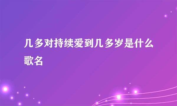 几多对持续爱到几多岁是什么歌名